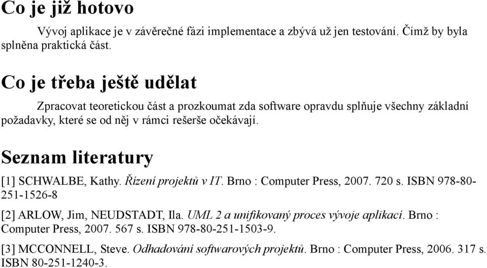 Seznam literatury [1] SCHWALBE, Kathy. Řízení projektů v IT. Brno : Computer Press, 2007. 720 s. ISBN 978-80- 251-1526-8 [2] ARLOW, Jim, NEUDSTADT, Ila.