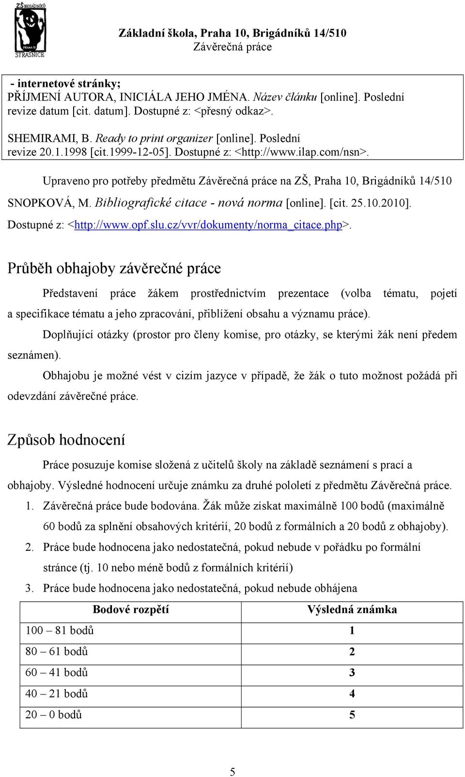 Bibliografické citace - nová norma [online]. [cit. 25.10.2010]. Dostupné z: <http://www.opf.slu.cz/vvr/dokumenty/norma_citace.php>.