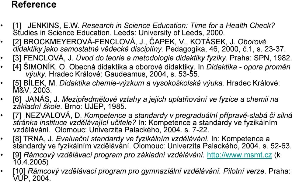 [4] ŠIMONÍK, O. Obecná didaktika a oborové didaktiky. In Didaktika - opora proměn výuky. Hradec Králové: Gaudeamus, 2004, s. 53-55. [5] BÍLEK, M. Didaktika chemie-výzkum a vysokoškolská výuka.