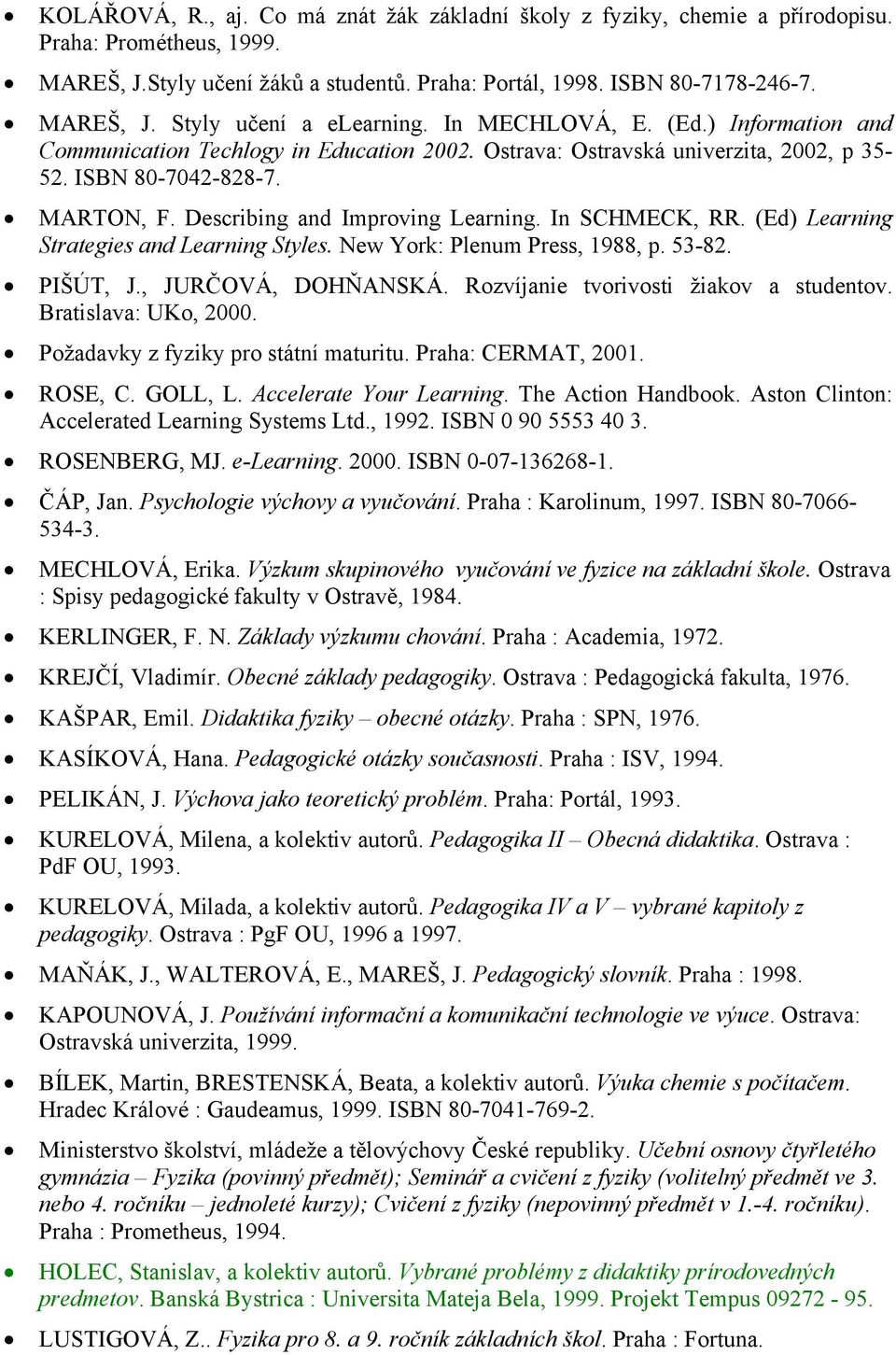 In SCHMECK, RR. (Ed) Learning Strategies and Learning Styles. New York: Plenum Press, 1988, p. 53-82. PIŠÚT, J., JURČOVÁ, DOHŇANSKÁ. Rozvíjanie tvorivosti žiakov a studentov. Bratislava: UKo, 2000.