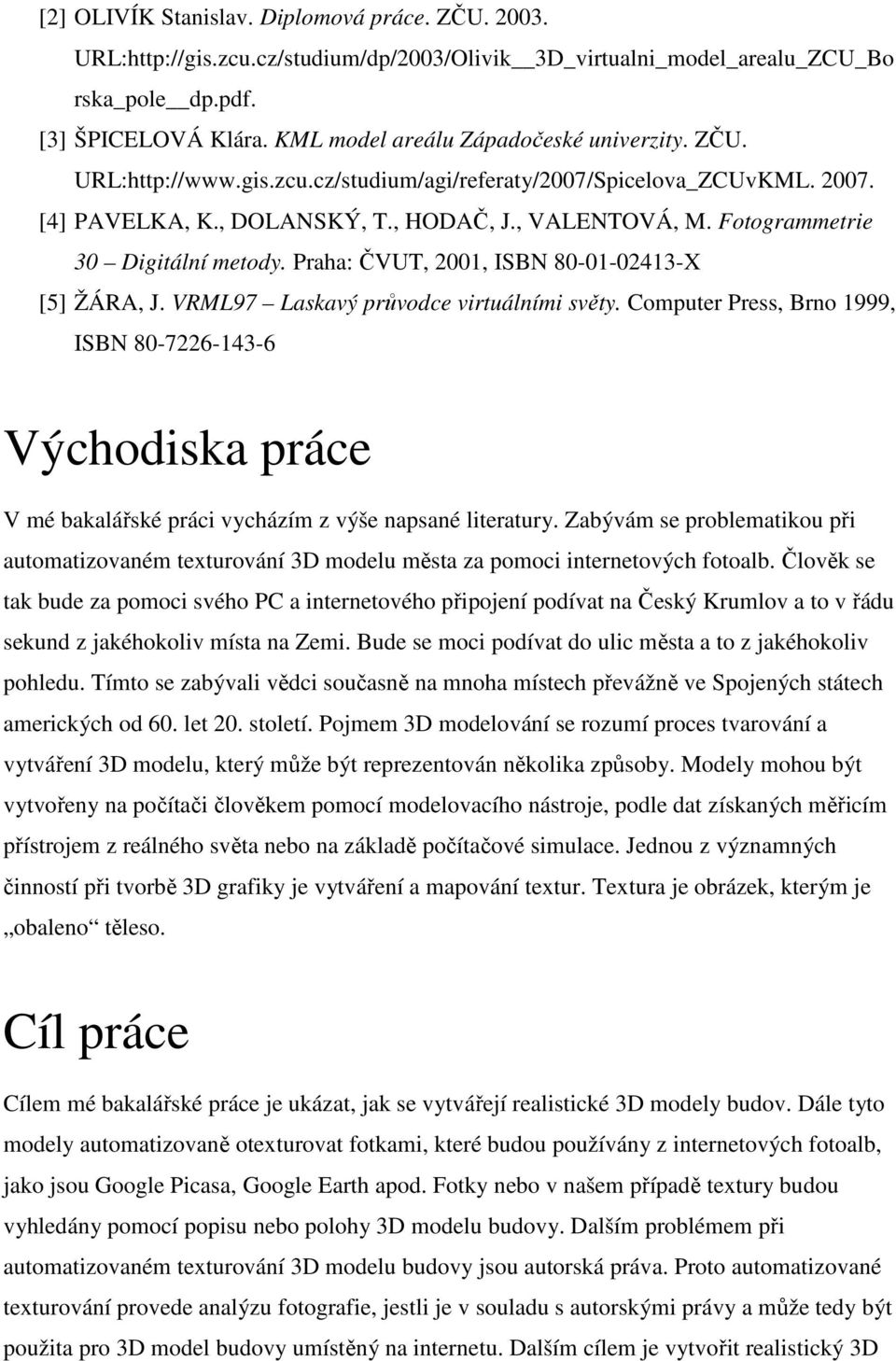 Fotogrammetrie 30 Digitální metody. Praha: ČVUT, 2001, ISBN 80-01-02413-X [5] ŽÁRA, J. VRML97 Laskavý průvodce virtuálními světy.