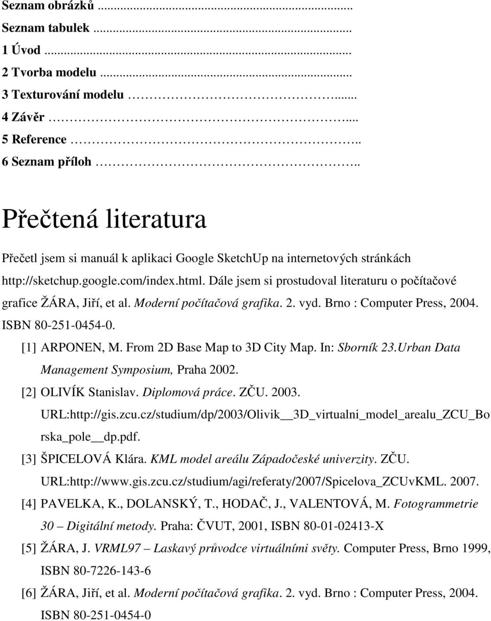 Dále jsem si prostudoval literaturu o počítačové grafice ŽÁRA, Jiří, et al. Moderní počítačová grafika. 2. vyd. Brno : Computer Press, 2004. ISBN 80-251-0454-0. [1] ARPONEN, M.