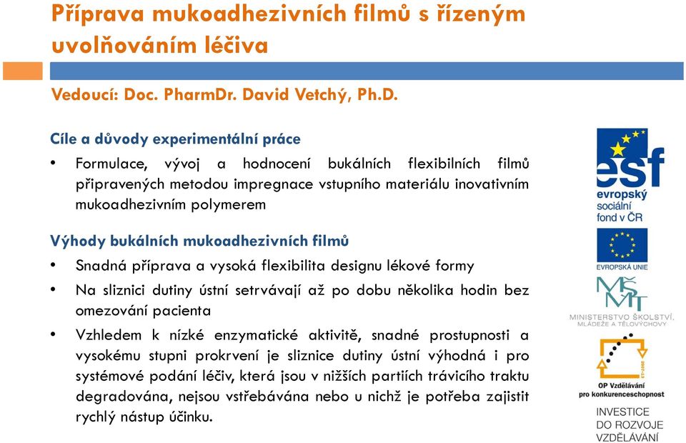 . David Vetchý, Ph.D. Cíle a důvody experimentální práce Formulace, vývoj a hodnocení bukálních flexibilních filmů připravených metodou impregnace vstupního materiálu inovativním