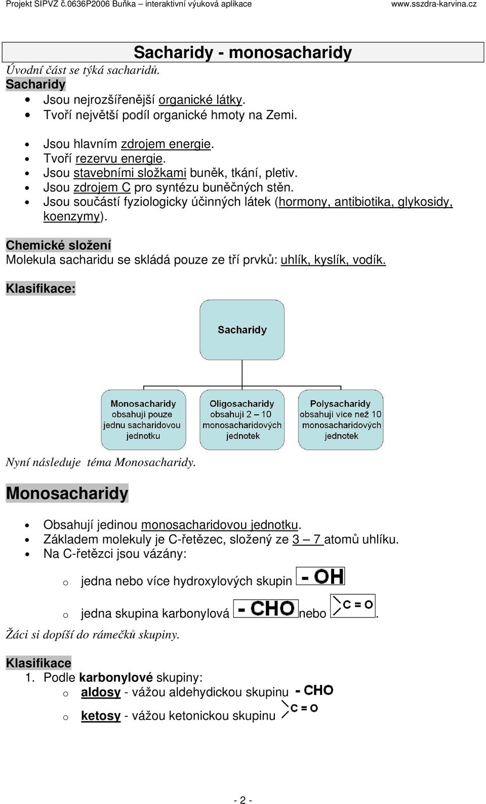 Chemické složení Molekula sacharidu se skládá pouze ze tří prvků: uhlík, kyslík, vodík. Klasifikace: Nyní následuje téma Monosacharidy. Monosacharidy Obsahují jedinou monosacharidovou jednotku.