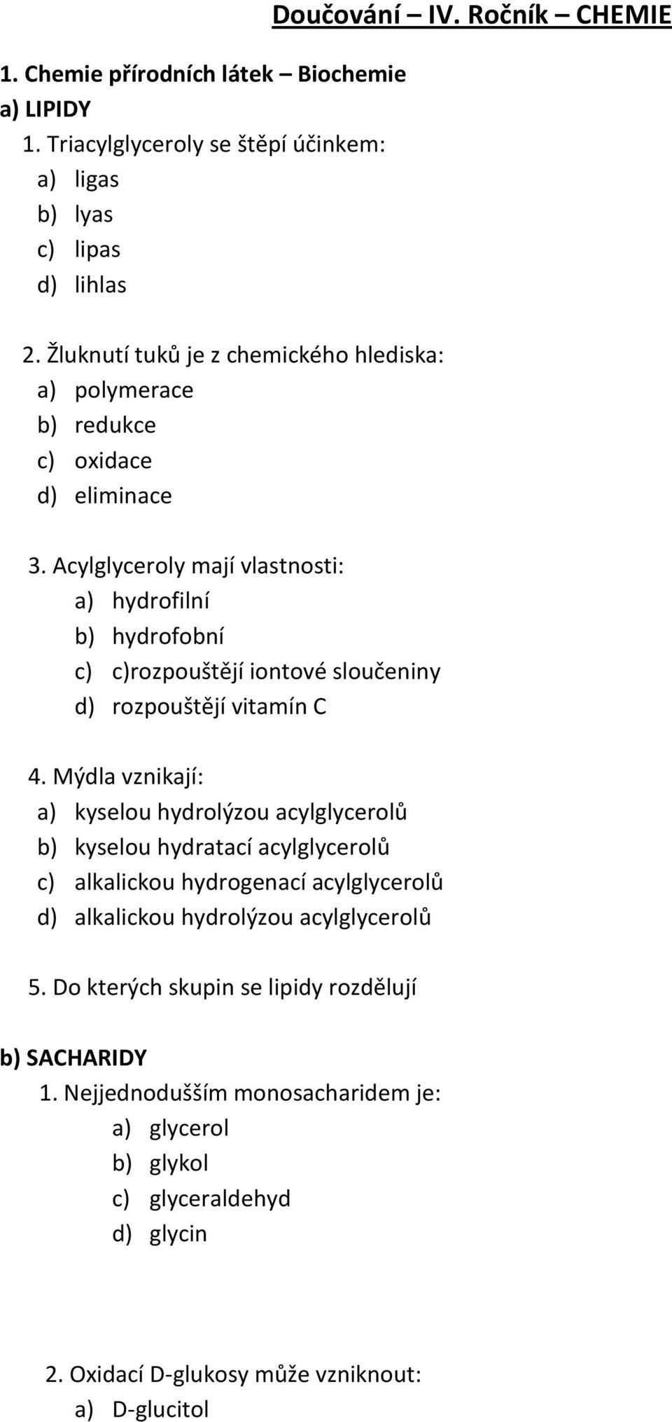 Acylglyceroly mají vlastnosti: a) hydrofilní b) hydrofobní c) c)rozpouštějí iontové sloučeniny d) rozpouštějí vitamín C 4.