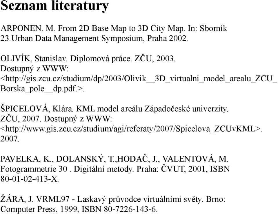 KML model areálu Západočeské univerzity. ZČU, 2007. Dostupný z WWW: <http://www.gis.zcu.cz/studium/agi/referaty/2007/spicelova_zcuvkml>. 2007. PAVELKA, K., DOLANSKÝ, T.