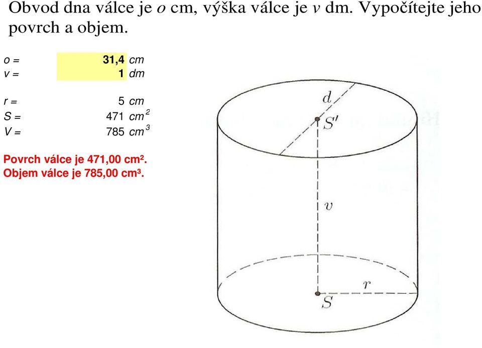 o = v = 31,4 cm 1 dm r = 5 cm S = 471 cm 2 V =