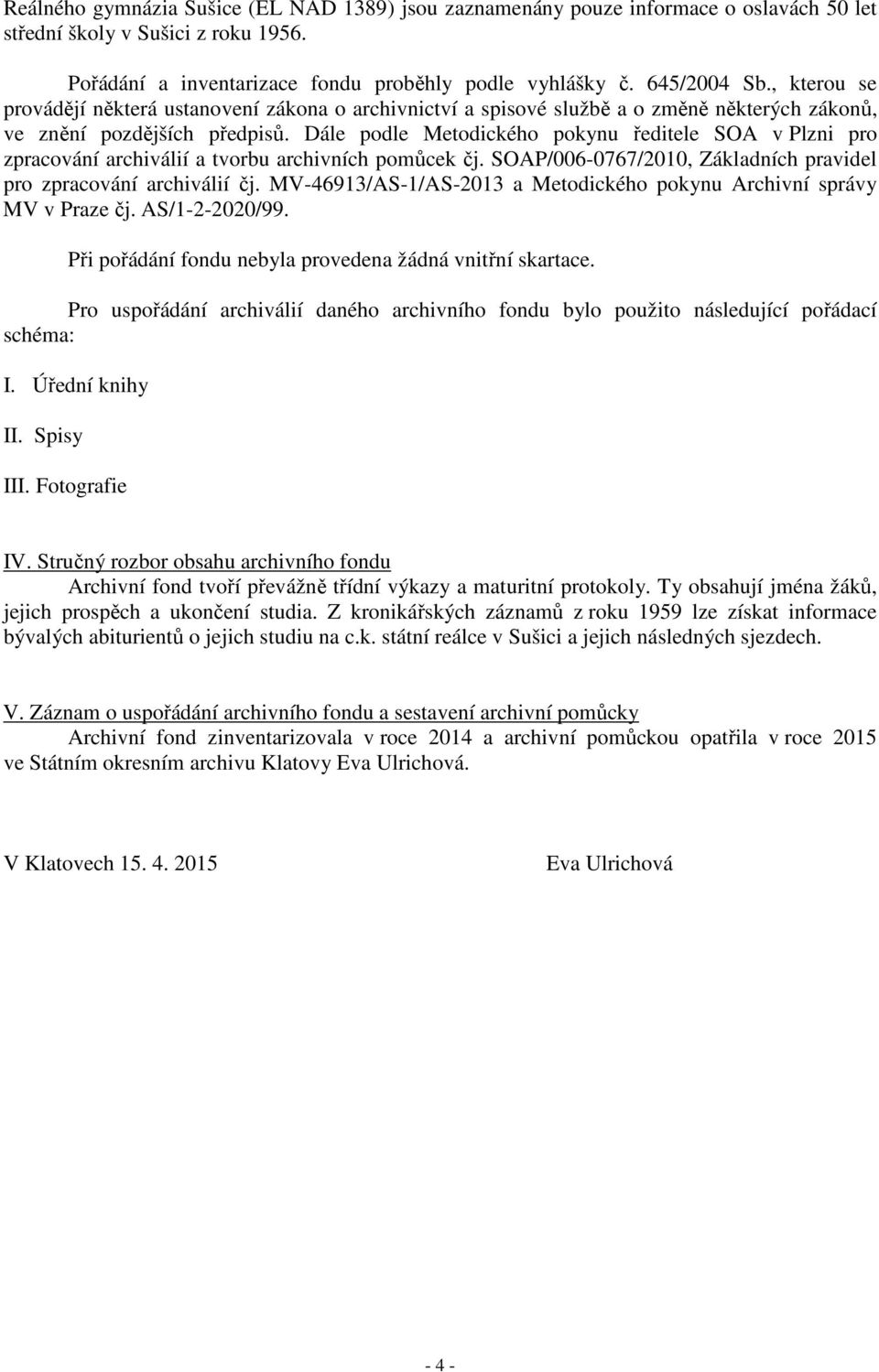 Dále podle Metodického pokynu ředitele SOA v Plzni pro zpracování archiválií a tvorbu archivních pomůcek čj. SOAP/006-0767/2010, Základních pravidel pro zpracování archiválií čj.
