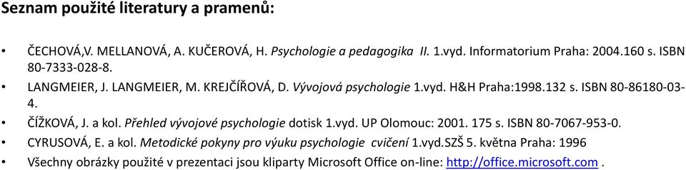a kol. Přehled vývojové psychologie dotisk 1.vyd. UP Olomouc: 2001. 175 s. ISBN 80-7067-953-0. CYRUSOVÁ, E. a kol.