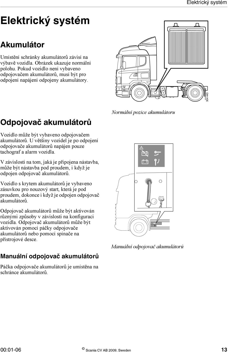 304 443 Odpojovač akumulátorů Normální pozice akumulátoru Vozidlo může být vybaveno odpojovačem akumulátorů.